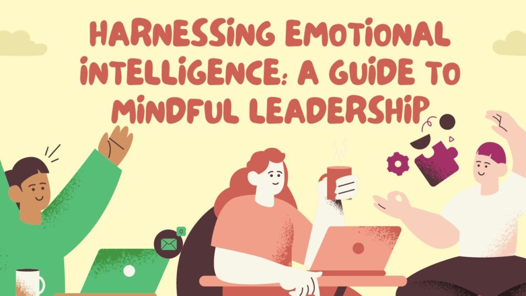 Harnessing Emotional Intelligence: A Guide to Mindful Leadership