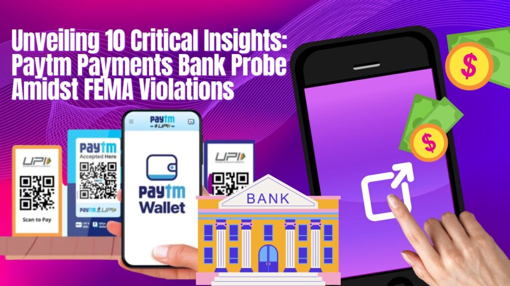 Unveiling 10 Critical Insights: Paytm Payments Bank Probe Amidst FEMA Violations