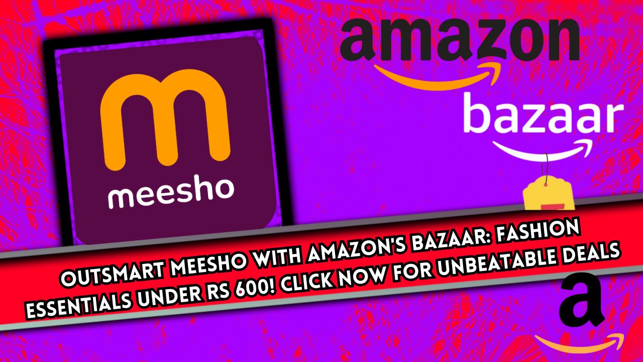 "Outsmart Meesho with Amazon's Bazaar: Fashion Essentials under Rs 600! Click Now for Unbeatable Deals!"